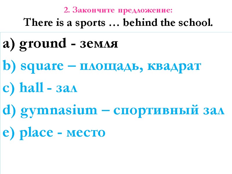 2. Закончите предложение: There is a sports … behind the school. a) ground -